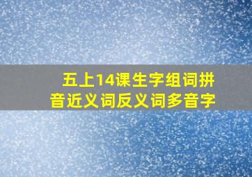 五上14课生字组词拼音近义词反义词多音字