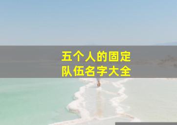 五个人的固定队伍名字大全