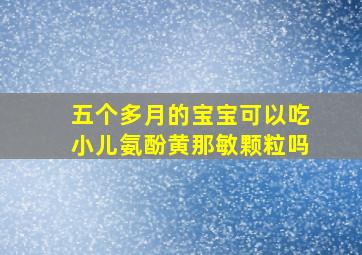 五个多月的宝宝可以吃小儿氨酚黄那敏颗粒吗