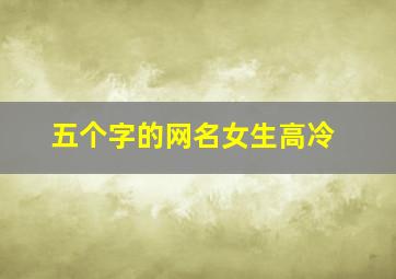 五个字的网名女生高冷