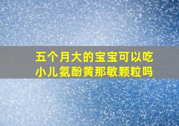 五个月大的宝宝可以吃小儿氨酚黄那敏颗粒吗