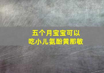 五个月宝宝可以吃小儿氨酚黄那敏