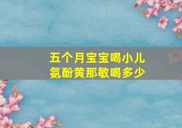 五个月宝宝喝小儿氨酚黄那敏喝多少