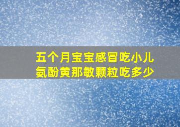 五个月宝宝感冒吃小儿氨酚黄那敏颗粒吃多少