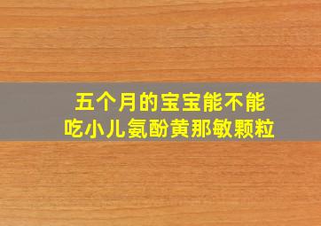 五个月的宝宝能不能吃小儿氨酚黄那敏颗粒