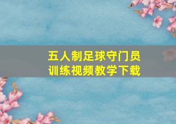 五人制足球守门员训练视频教学下载