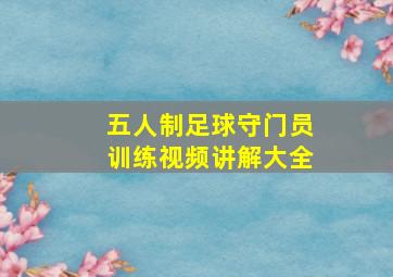 五人制足球守门员训练视频讲解大全