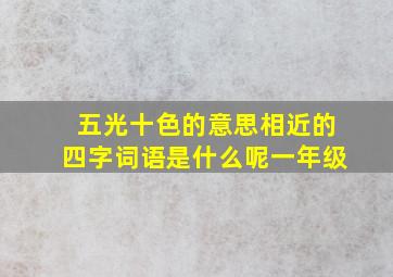 五光十色的意思相近的四字词语是什么呢一年级