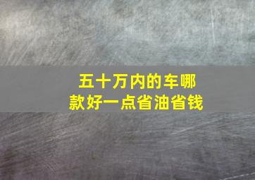 五十万内的车哪款好一点省油省钱