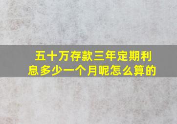 五十万存款三年定期利息多少一个月呢怎么算的