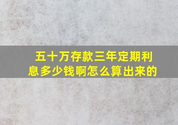 五十万存款三年定期利息多少钱啊怎么算出来的