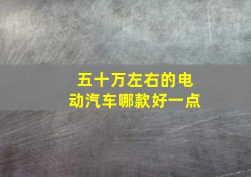 五十万左右的电动汽车哪款好一点