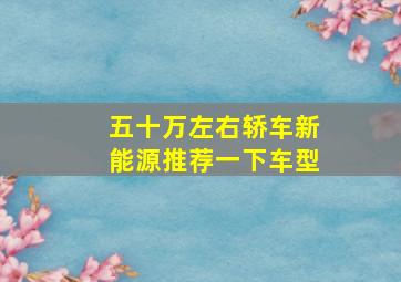 五十万左右轿车新能源推荐一下车型