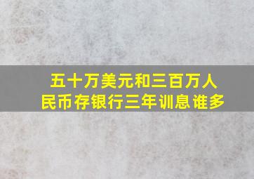 五十万美元和三百万人民币存银行三年训息谁多