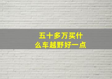 五十多万买什么车越野好一点