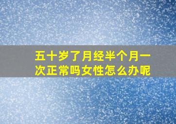 五十岁了月经半个月一次正常吗女性怎么办呢