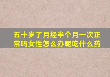 五十岁了月经半个月一次正常吗女性怎么办呢吃什么药