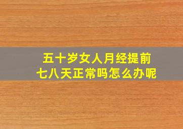 五十岁女人月经提前七八天正常吗怎么办呢