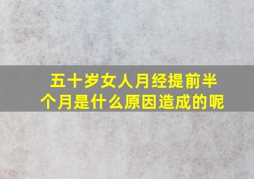 五十岁女人月经提前半个月是什么原因造成的呢