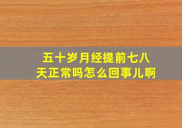 五十岁月经提前七八天正常吗怎么回事儿啊