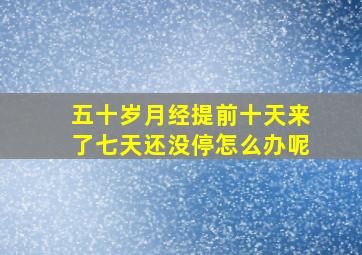 五十岁月经提前十天来了七天还没停怎么办呢