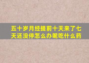 五十岁月经提前十天来了七天还没停怎么办呢吃什么药