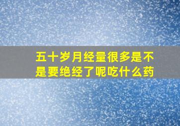 五十岁月经量很多是不是要绝经了呢吃什么药