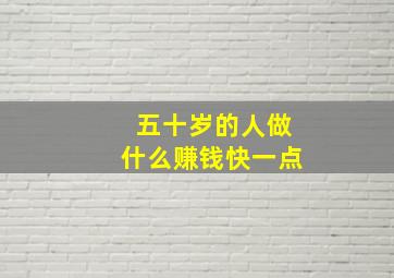 五十岁的人做什么赚钱快一点