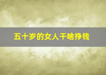 五十岁的女人干啥挣钱