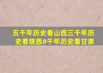 五千年历史看山西三千年历史看陕西8千年历史看甘肃