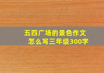 五四广场的景色作文怎么写三年级300字