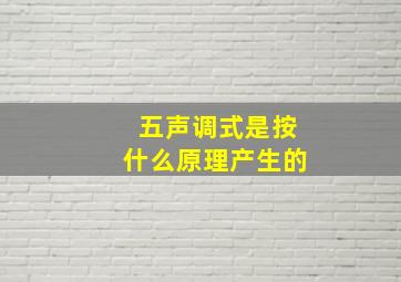 五声调式是按什么原理产生的