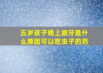 五岁孩子晚上磨牙是什么原因可以吃虫子的药