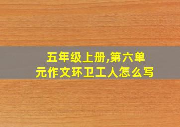 五年级上册,第六单元作文环卫工人怎么写