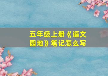 五年级上册《语文园地》笔记怎么写