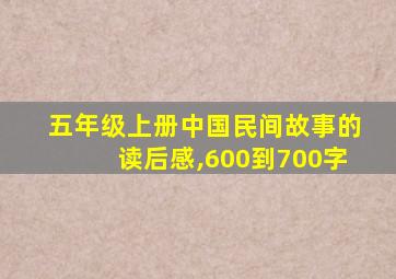 五年级上册中国民间故事的读后感,600到700字