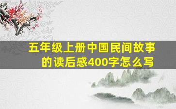 五年级上册中国民间故事的读后感400字怎么写