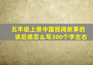 五年级上册中国民间故事的读后感怎么写300个字左右