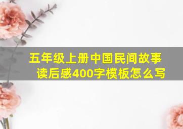 五年级上册中国民间故事读后感400字模板怎么写