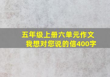 五年级上册六单元作文我想对您说的信400字