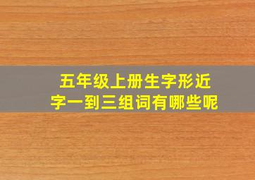 五年级上册生字形近字一到三组词有哪些呢