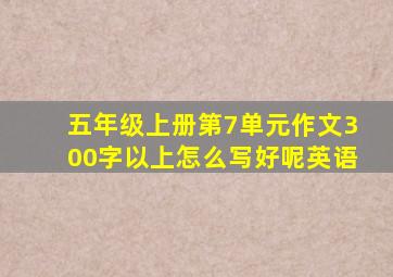 五年级上册第7单元作文300字以上怎么写好呢英语