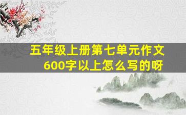 五年级上册第七单元作文600字以上怎么写的呀