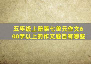 五年级上册第七单元作文600字以上的作文题目有哪些