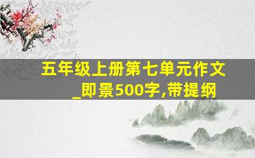 五年级上册第七单元作文_即景500字,带提纲