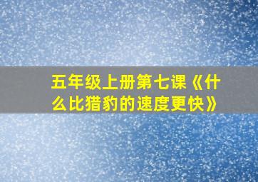 五年级上册第七课《什么比猎豹的速度更快》