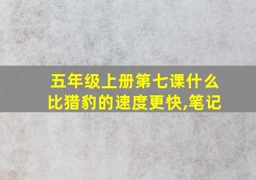 五年级上册第七课什么比猎豹的速度更快,笔记