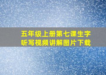 五年级上册第七课生字听写视频讲解图片下载