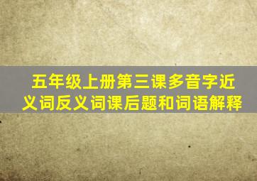 五年级上册第三课多音字近义词反义词课后题和词语解释