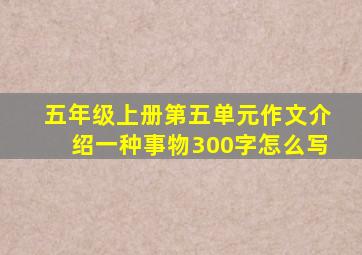 五年级上册第五单元作文介绍一种事物300字怎么写